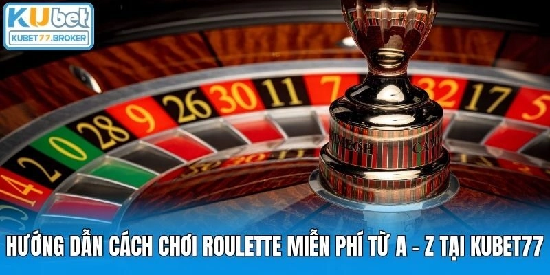 Hướng Dẫn Cách Chơi Roulette Miễn Phí Từ A – Z Tại KUBET77